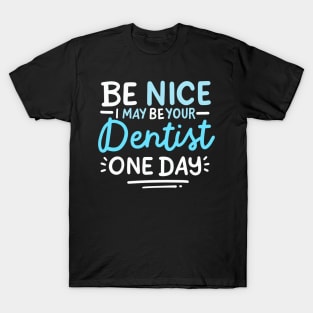 Be Nice I May Be Your Dentist One Day T-Shirt